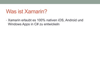 Was ist Xamarin?
• Xamarin erlaubt es 100% nativen iOS, Android und

Windows Apps in C# zu entwickeln

 