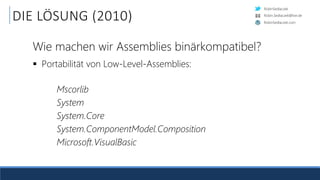 RobinSedlaczek
RobinSedlaczek.com
Robin.Sedlaczek@live.de
DIE LÖSUNG (2010)
Wie machen wir Assemblies binärkompatibel?
 Portabilität von Low-Level-Assemblies:
Mscorlib
System
System.Core
System.ComponentModel.Composition
Microsoft.VisualBasic
 