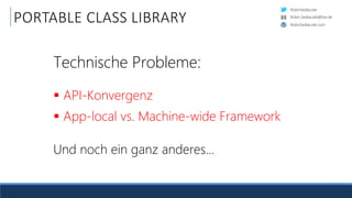 RobinSedlaczek
RobinSedlaczek.com
Robin.Sedlaczek@live.de
PORTABLE CLASS LIBRARY
Technische Probleme:
 API-Konvergenz
 App-local vs. Machine-wide Framework
Und noch ein ganz anderes…
 
