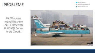 RobinSedlaczek
RobinSedlaczek.com
Robin.Sedlaczek@live.de
PROBLEME
Mit Windows,
monolithischem
.NET Framework
& MSSQL Server
in die Cloud…
 