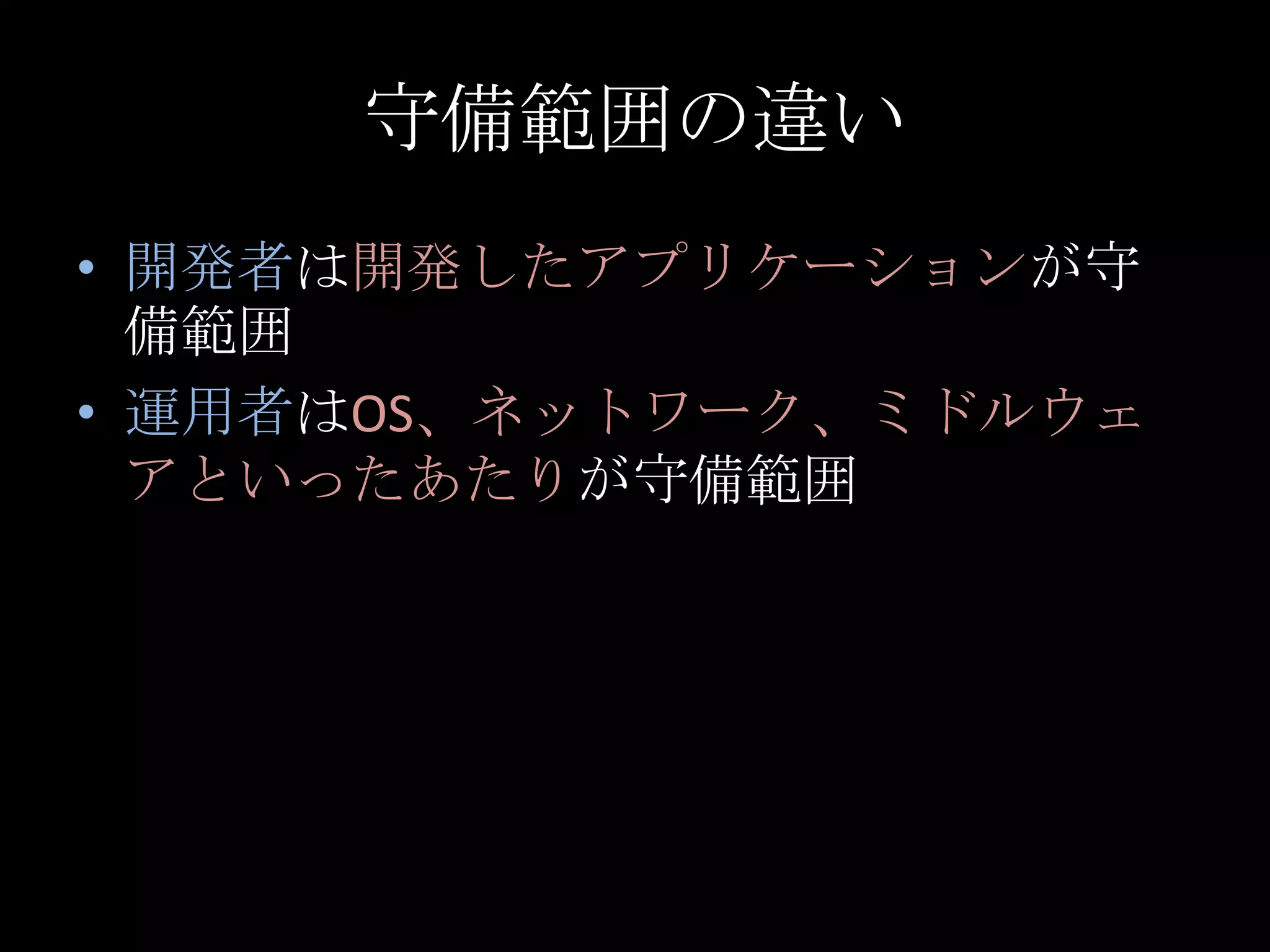 守備範囲の違い開発者は開発したアプリケーションが守備範囲運用者はOS、ネットワーク、ミドルウェアといったあたりが守備範囲