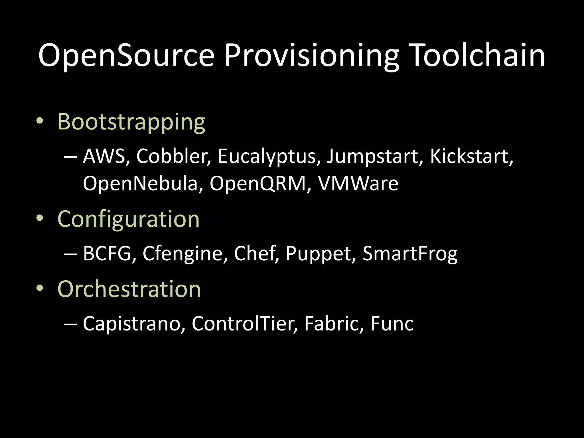 OpenSourceProvisioning ToolchainBootstrappingAWS, Cobbler, Eucalyptus, Jumpstart, Kickstart, OpenNebula, OpenQRM, VMWareConfigurationBCFG, Cfengine, Chef, Puppet, SmartFrogOrchestrationCapistrano, ControlTier, Fabric, Func