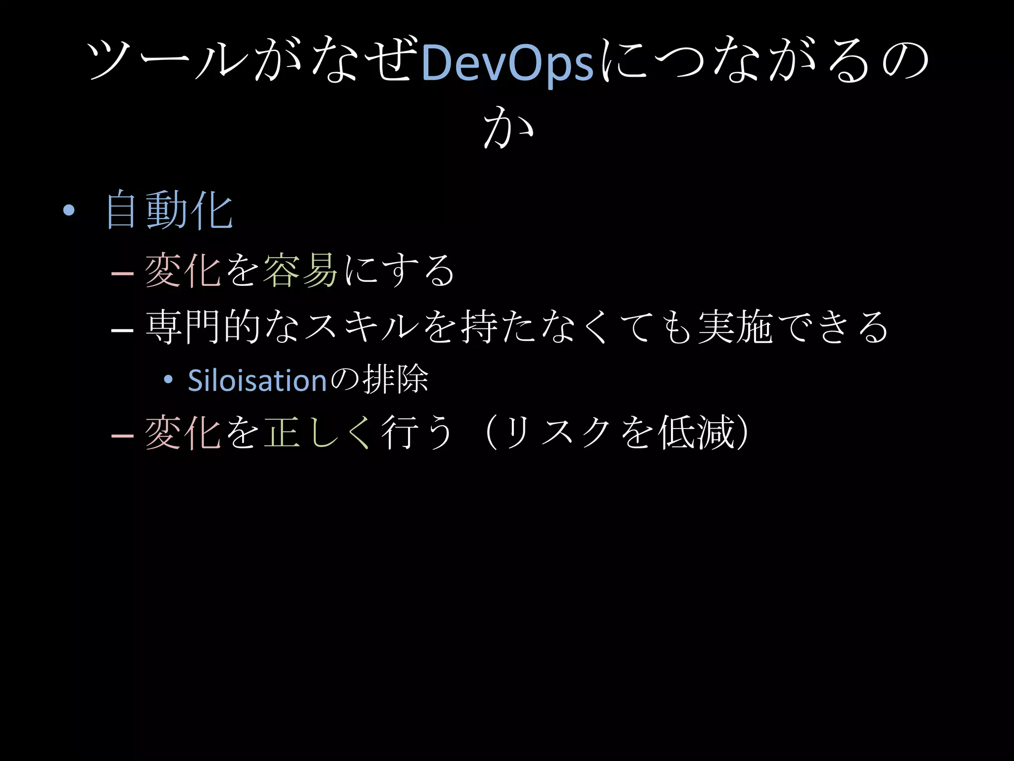 ツールがなぜDevOpsにつながるのか自動化変化を容易にする専門的なスキルを持たなくても実施できるSiloisationの排除変化を正しく行う（リスクを低減）