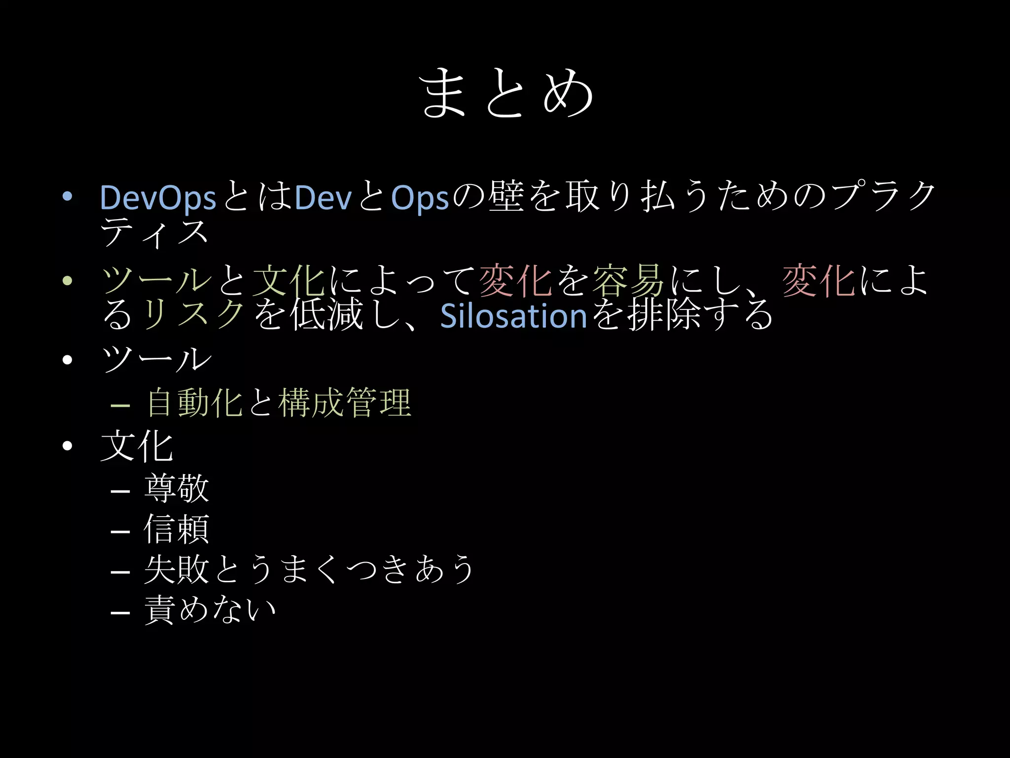 まとめDevOpsとはDevとOpsの壁を取り払うためのプラクティスツールと文化によって変化を容易にし、変化によるリスクを低減し、Silosationを排除するツール自動化と構成管理文化尊敬信頼失敗とうまくつきあう責めない