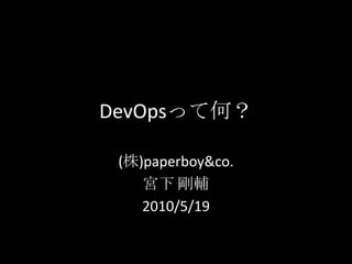 DevOpsって何？ (株)paperboy&co. 宮下 剛輔 2010/5/19 