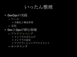いったん整理<br />DevOpsの実践<br />ツール<br />自動化と構成管理<br />文化<br />DevとOpsが絡む領域<br />プロビジョニング<br />インフラの立ち上げ<br />インフラの設定<br />アプリケ...