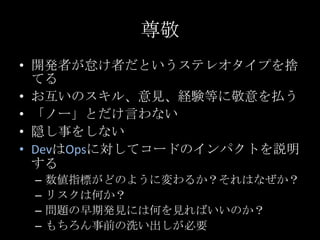 尊敬<br />開発者が怠け者だというステレオタイプを捨てる<br />お互いのスキル、意見、経験等に敬意を払う<br />「ノー」とだけ言わない<br />隠し事をしない<br />DevはOpsに対してコードのインパクトを説明する<br /...