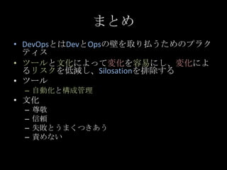 まとめ<br />DevOpsとはDevとOpsの壁を取り払うためのプラクティス<br />ツールと文化によって変化を容易にし、変化によるリスクを低減し、Silosationを排除する<br />ツール<br />自動化と構成管理<br />文...