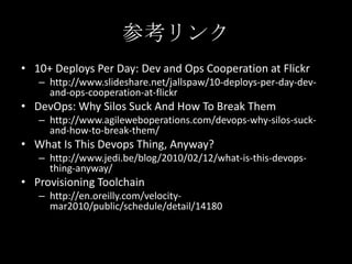 参考リンク<br />10+ Deploys Per Day: Dev and Ops Cooperation at Flickr<br />http://www.slideshare.net/jallspaw/10-deploys-per-d...