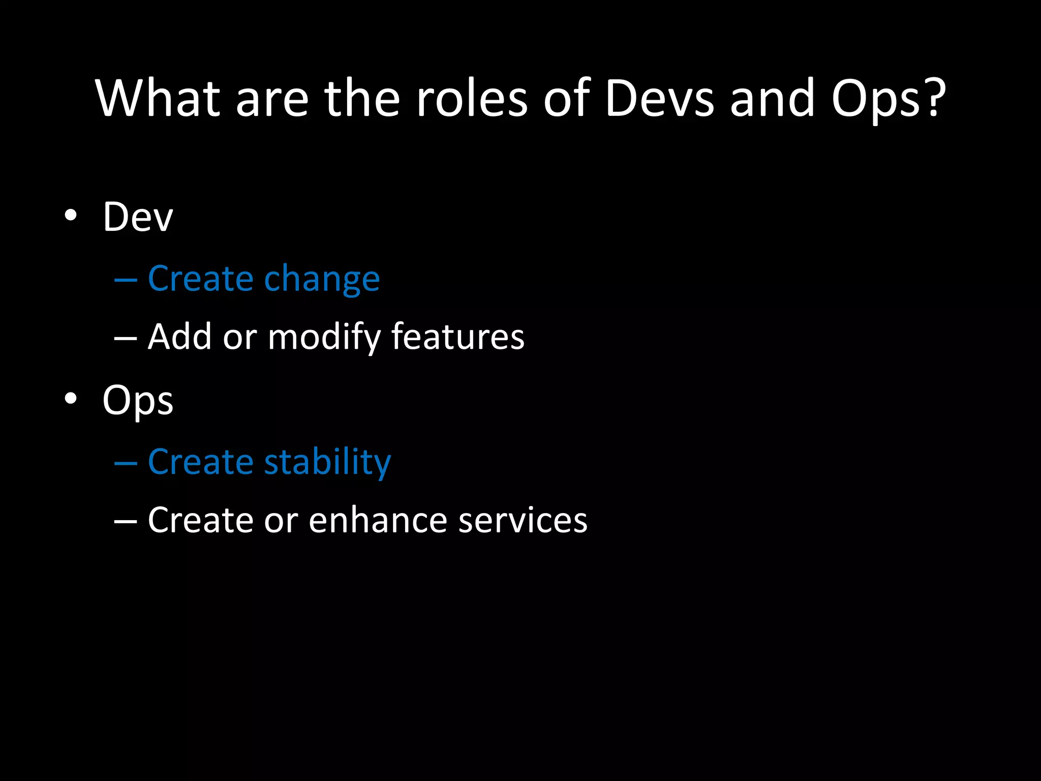 What are the roles of Devs and Ops?DevCreate changeAdd or modify featuresOpsCreate stabilityCreate or enhance services