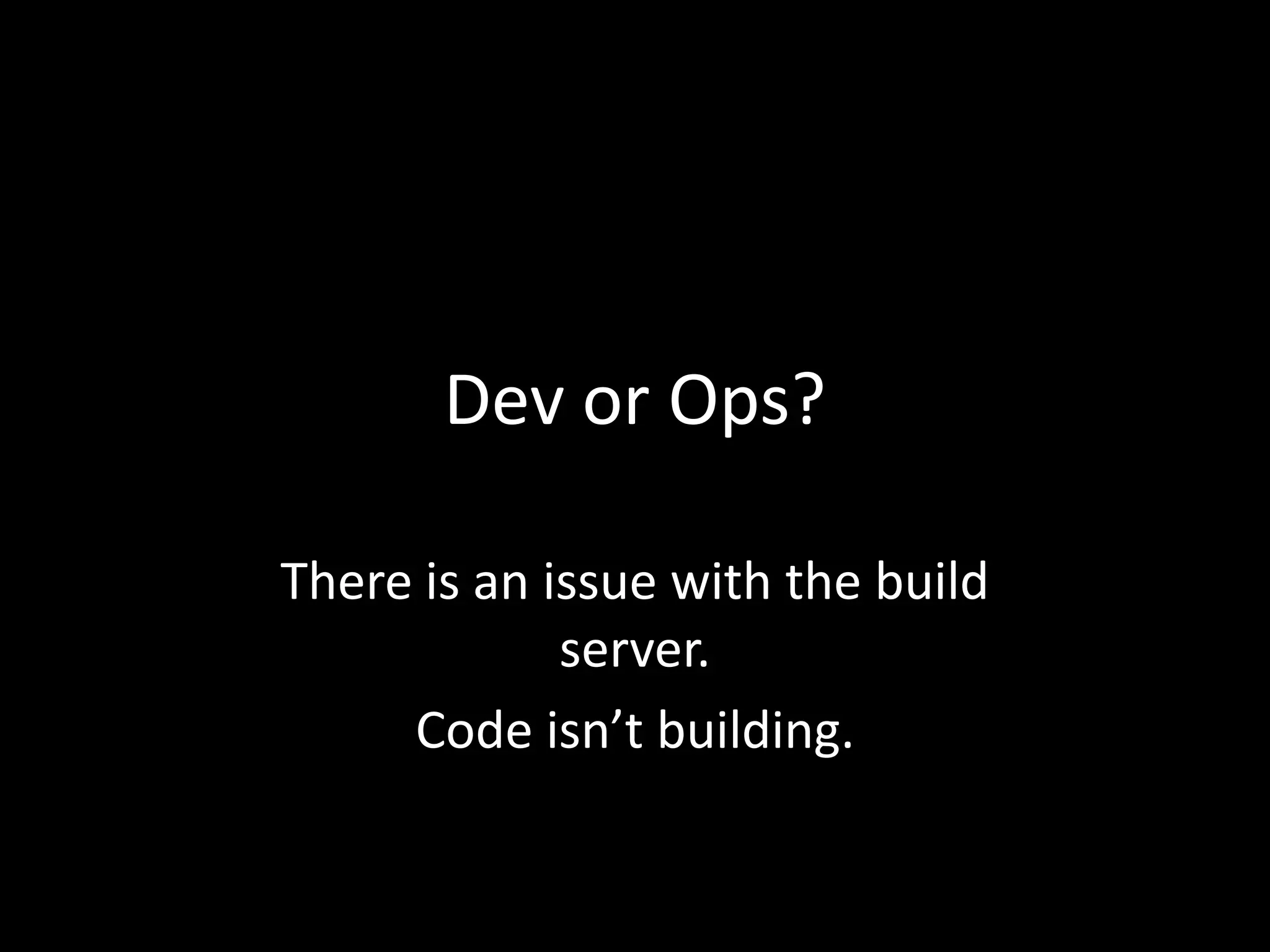 Dev or Ops?There is an issue with the build server.Code isn’t building.