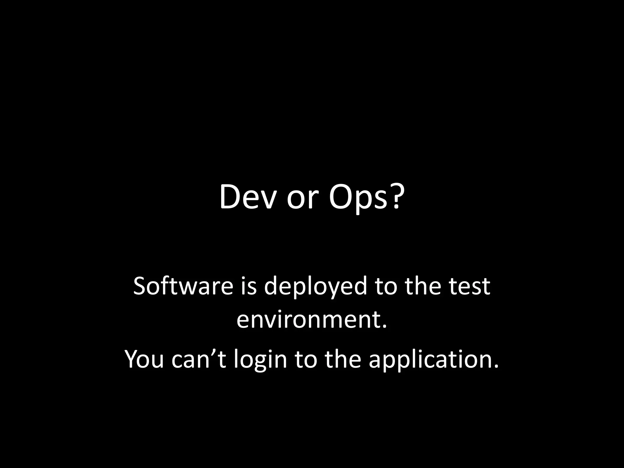 Dev or Ops?Software is deployed to the test environment.You can’t login to the application.