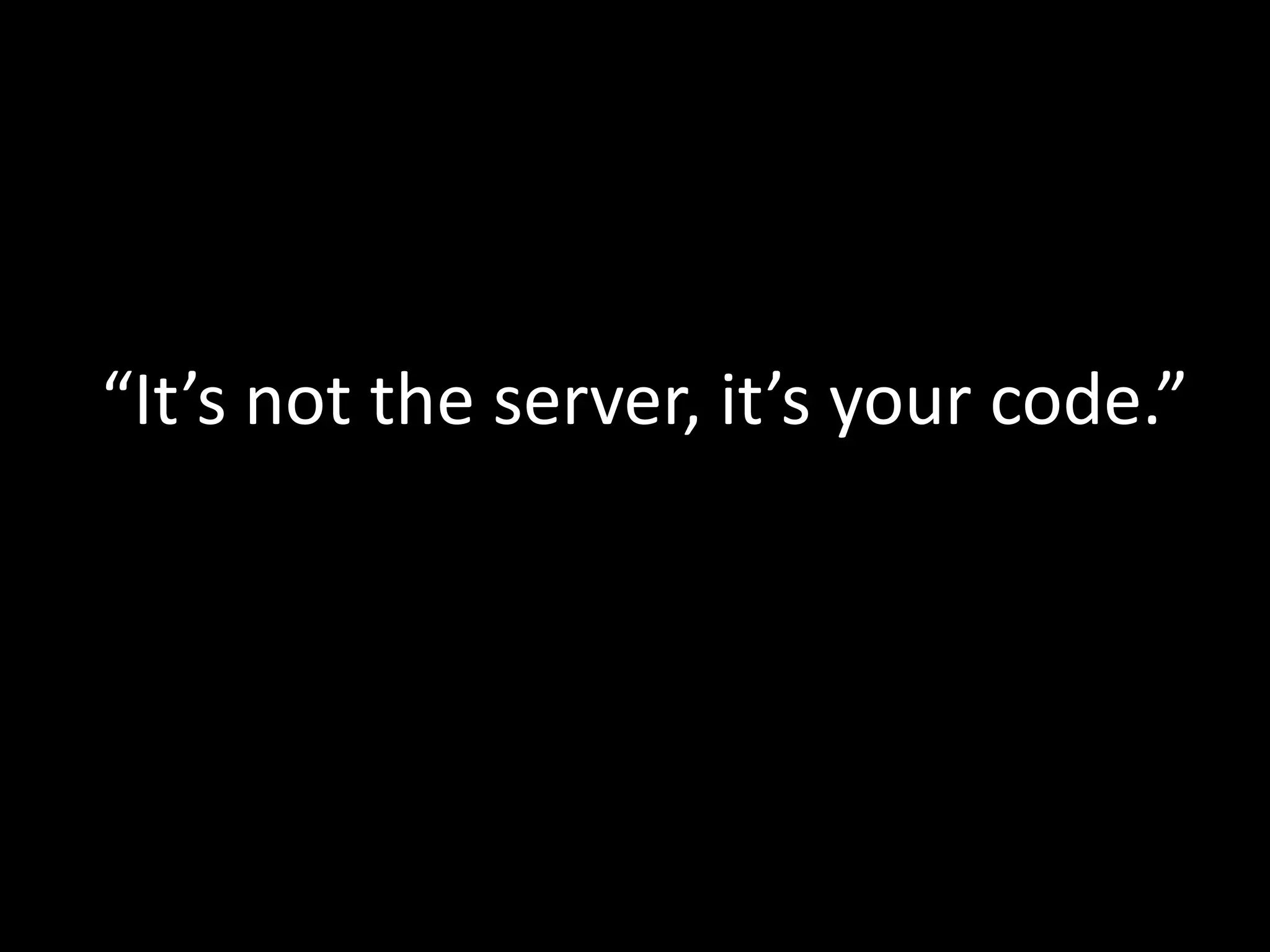 “It’s not the server, it’s your code.”
