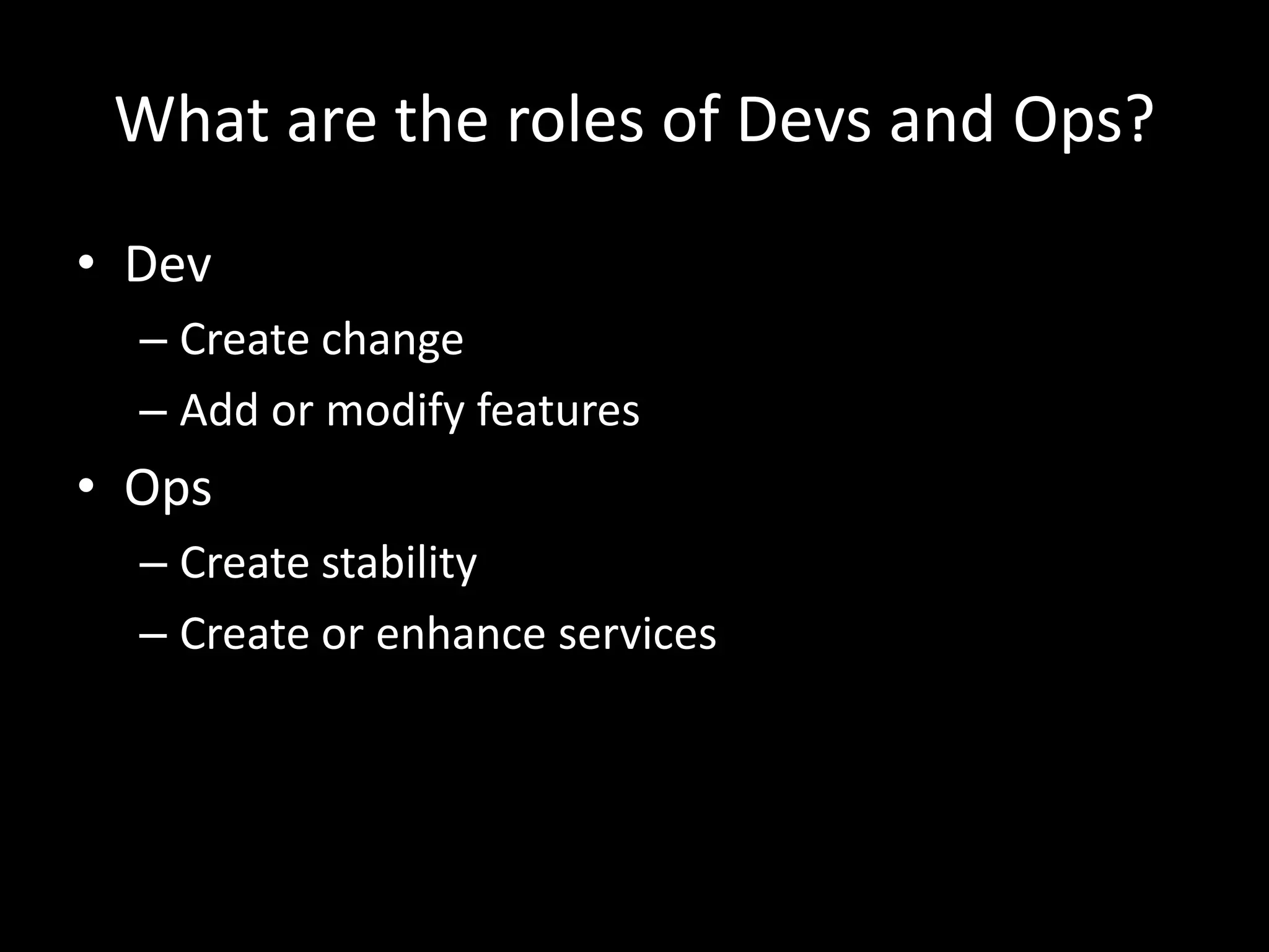 What are the roles of Devs and Ops?DevCreate changeAdd or modify featuresOpsCreate stabilityCreate or enhance services