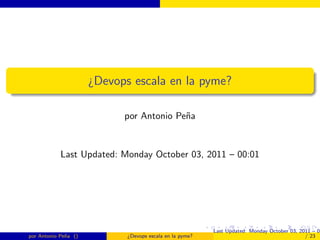 ¿Devops escala en la pyme?

                            por Antonio Pe˜a
                                          n


            Last Updated: Monday October 03, 2011 – 00:01




                                                          Last Updated: Monday October 03, 2011 – 00
por Antonio Pe˜a ()
              n              ¿Devops escala en la pyme?                                      / 23
 