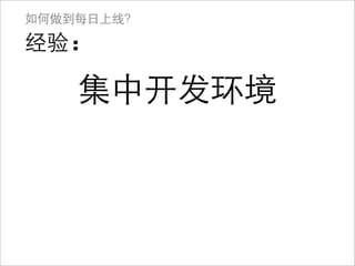 如何做到每日上线？

经验:

    集中开发环境
 