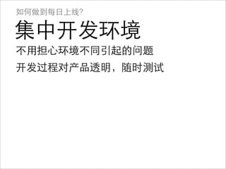如何做到每日上线？

集中开发环境
不用担心环境不同引起的问题
开发过程对产品透明，随时测试
 
