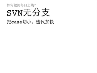如何做到每日上线？

SVN无分支
把case切小，迭代加快
 