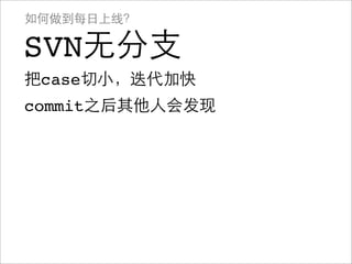 如何做到每日上线？

SVN无分支
把case切小，迭代加快
commit之后其他人会发现
 