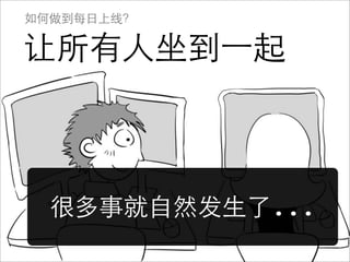 如何做到每日上线？

让所有人坐到⼀一起



  很多事就自然发生了...
 