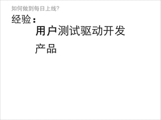 如何做到每日上线？

经验:
    用户 测试驱动开发
    产品
 