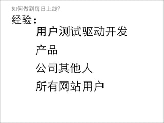 如何做到每日上线？

经验:
    用户 测试驱动开发
    产品
    公司其他人
    所有网站用户
 