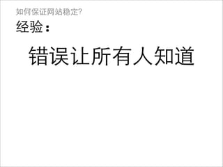如何保证网站稳定？

经验:

 错误让所有人知道
 