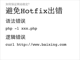 如何保证网站稳定？

避免Hotfix出错
语法错误
php -l xxx.php

逻辑错误
curl http://www.baixing.com
 