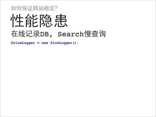 如何保证网站稳定？

性能隐患
在线记录DB, Search慢查询
$slowLogger = new SlowLogger();
 