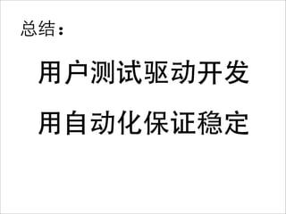 总结:

 用户测试驱动开发
 用自动化保证稳定
 