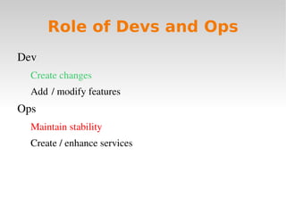 Role of Devs and Ops
Dev
  Create changes
  Add  / modify features
Ops
  Maintain stability
  Create / enhance services
 
