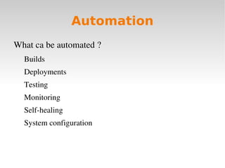 Automation
What ca be automated ?
  Builds 
  Deployments
  Testing
  Monitoring
  Self­healing
  System configuration
 
