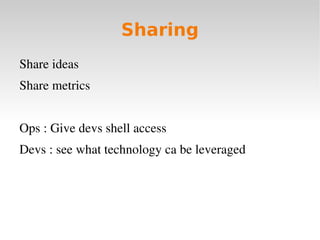 Sharing
Share ideas
Share metrics


Ops : Give devs shell access
Devs : see what technology ca be leveraged
 