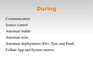 During
Communication
Source control
Automate builds
Automate tests
Automate deployments (Dev, Test, and Prod)
Collate App and System metrics
 
