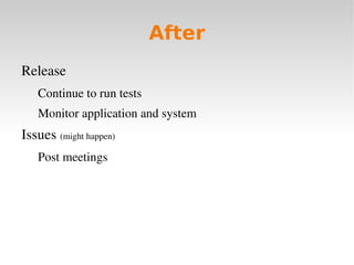 After
Release 
   Continue to run tests
   Monitor application and system
Issues (might happen)
   Post meetings
 