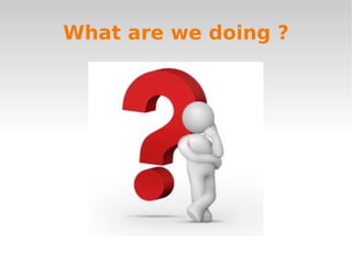 What are we doing ?
 