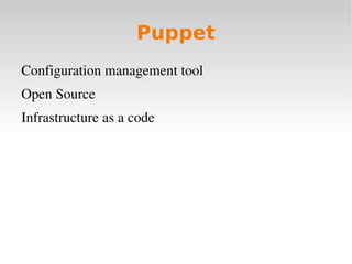Puppet
Configuration management tool
Open Source 
Infrastructure as a code
 