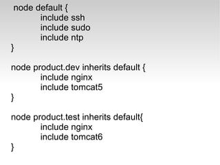 node default {
       include ssh
       include sudo
       include ntp
}

node product.dev inherits default {
       include nginx
       include tomcat5
}

node product.test inherits default{
       include nginx
       include tomcat6
}
 