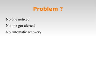 Problem ?
No one noticed
No one got alerted
No automatic recovery
 