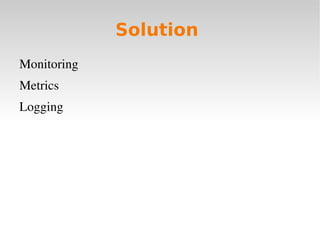 Solution
Monitoring
Metrics
Logging
 