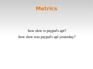 Metrics



     how slow is paypal's api?
how slow was paypal's api yesterday?
 