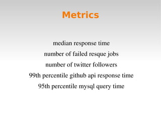 Metrics


         median response time
     number of failed resque jobs
      number of twitter followers
99th percentile github api response time
   95th percentile mysql query time
 