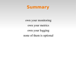 Summary


 own your monitoring
   own your metrics
   own your logging
none of them is optional
 