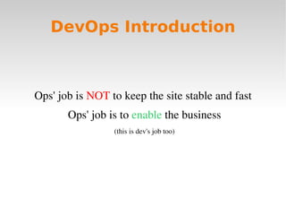 DevOps Introduction



Ops' job is NOT to keep the site stable and fast 
       Ops' job is to enable the business
                 (this is dev's job too)
 