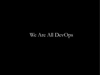We Are All DevOps
 