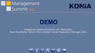 Management
Summit 2013
DEMO
Integrando Desenvolvimento com Operações
Team Foundation Server 2012 e System Center Operations Manager 2012
 