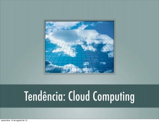 Tendência: Cloud Computing
sexta-feira, 16 de agosto de 13
 