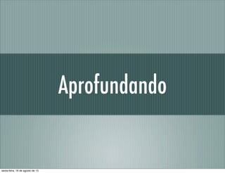 Aprofundando
sexta-feira, 16 de agosto de 13
 