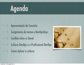 Agenda
Apresentação do Conceito
Surgimento do termo e DevOpsDays
Conﬂito Infra vs Devel
Cultura DevOps e o Proﬁssional DevOps
Como Aplicar a cultura
sexta-feira, 16 de agosto de 13
 