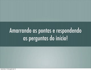Amarrando as pontas e respondendo
as perguntas do início!
sexta-feira, 16 de agosto de 13
 